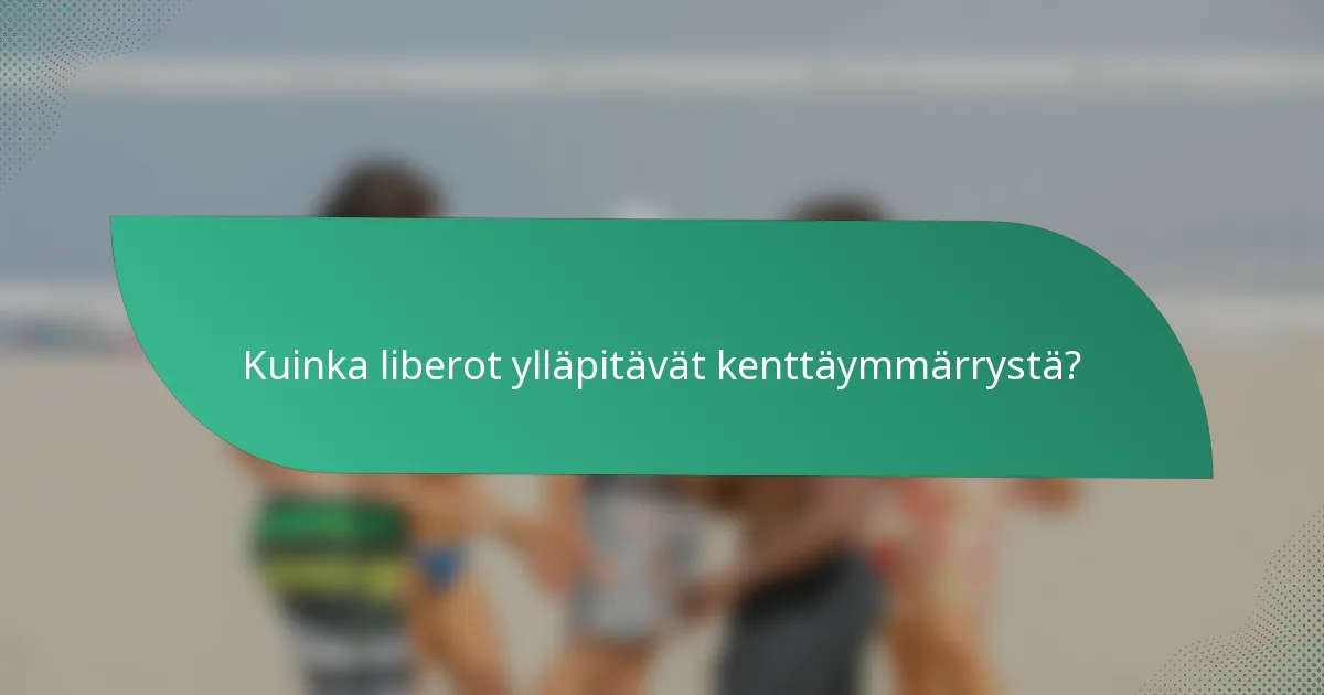 Kuinka liberot ylläpitävät kenttäymmärrystä?