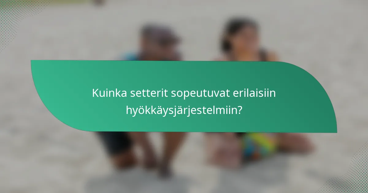 Kuinka setterit sopeutuvat erilaisiin hyökkäysjärjestelmiin?