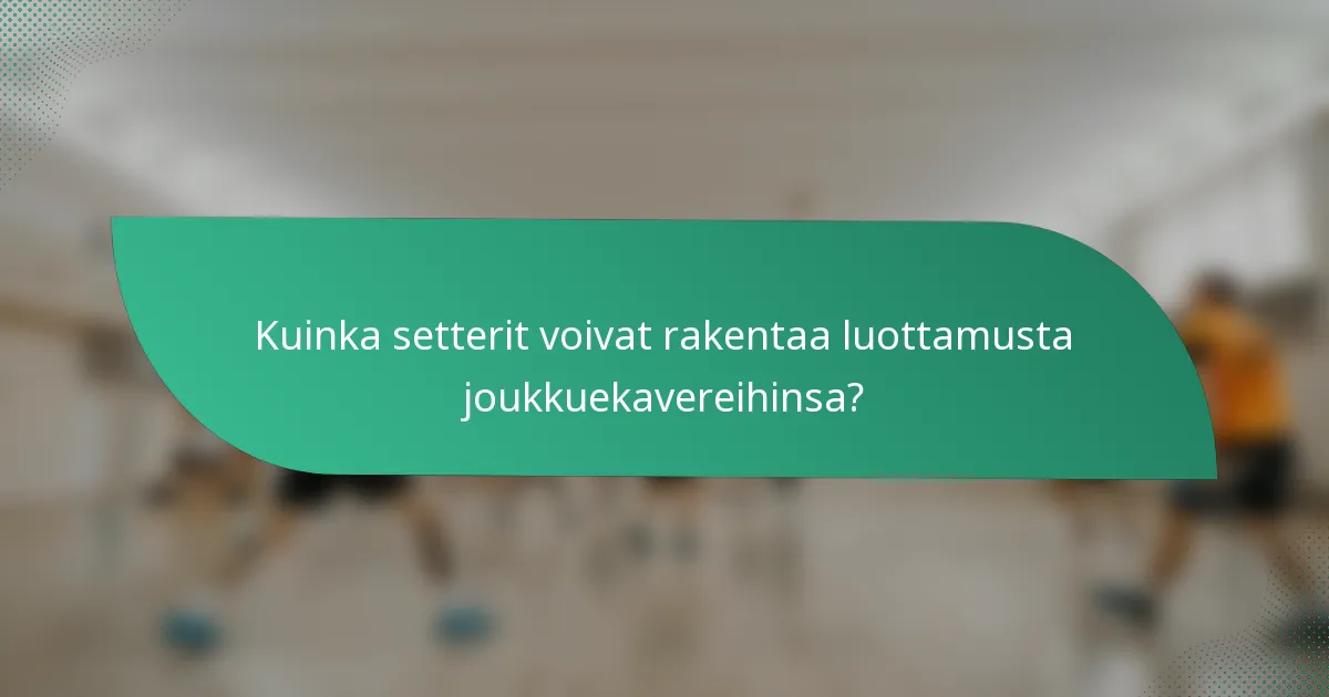Kuinka setterit voivat rakentaa luottamusta joukkuekavereihinsa?