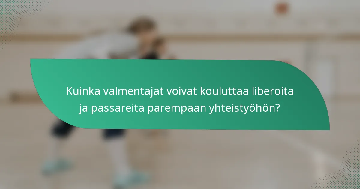 Kuinka valmentajat voivat kouluttaa liberoita ja passareita parempaan yhteistyöhön?