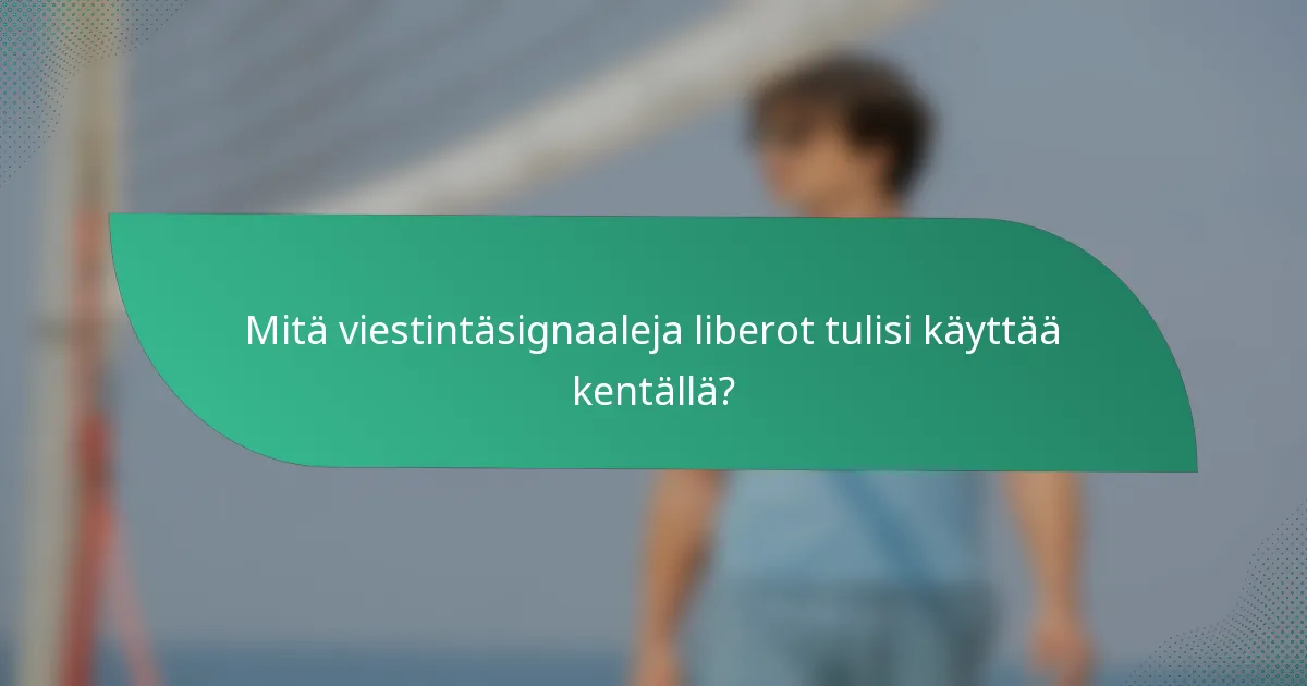 Mitä viestintäsignaaleja liberot tulisi käyttää kentällä?