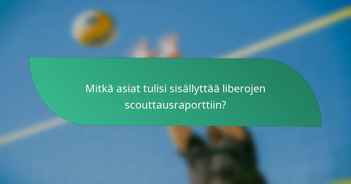 Mitkä asiat tulisi sisällyttää liberojen scouttausraporttiin?