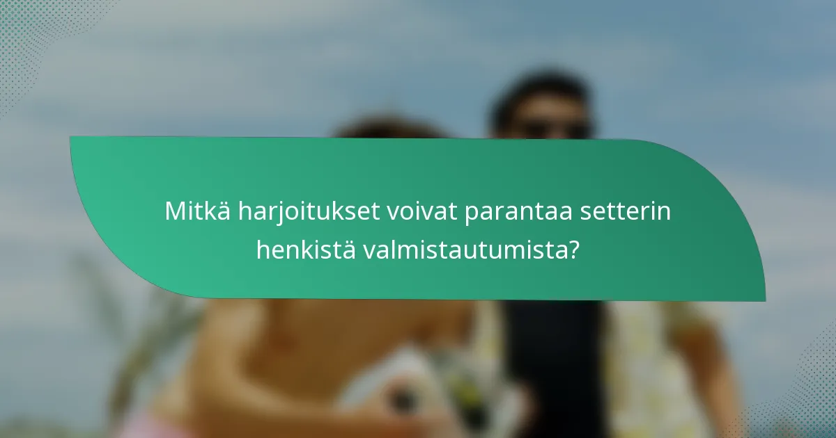 Mitkä harjoitukset voivat parantaa setterin henkistä valmistautumista?