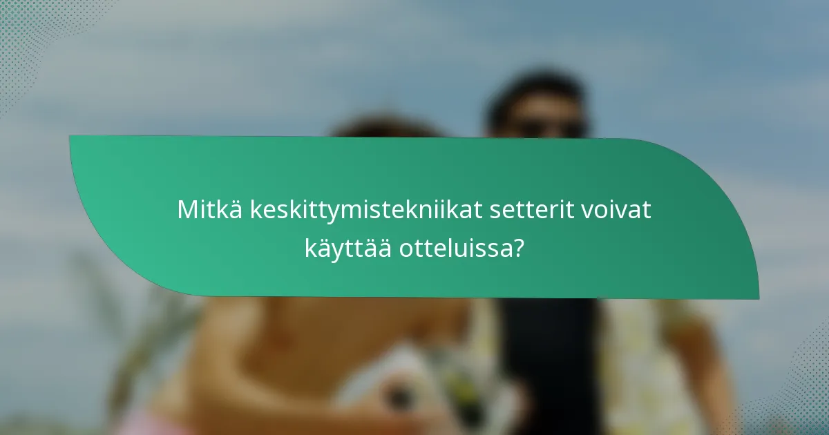 Mitkä keskittymistekniikat setterit voivat käyttää otteluissa?