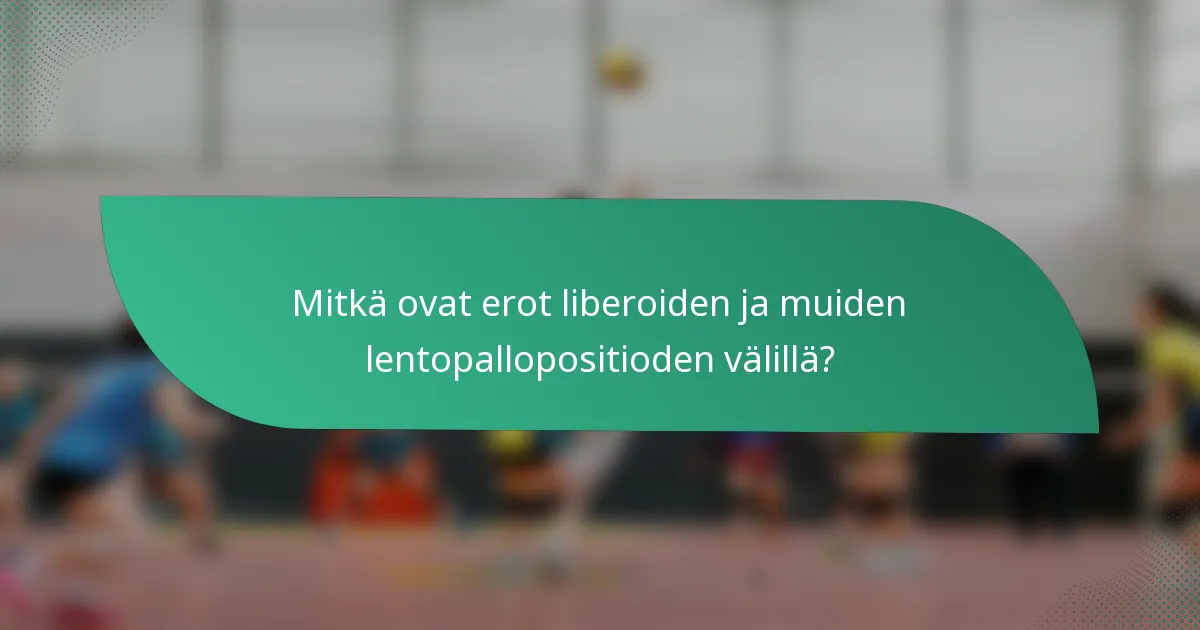 Mitkä ovat erot liberoiden ja muiden lentopallopositioden välillä?