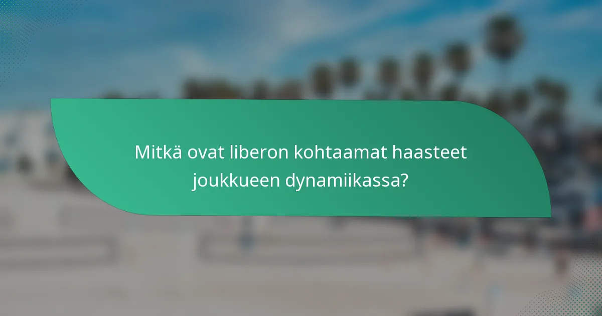 Mitkä ovat liberon kohtaamat haasteet joukkueen dynamiikassa?