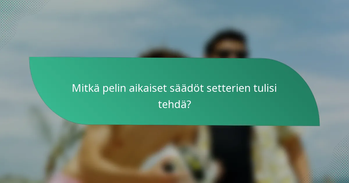 Mitkä pelin aikaiset säädöt setterien tulisi tehdä?