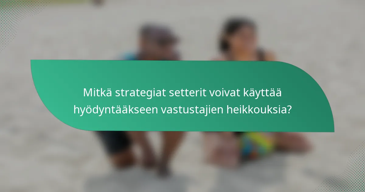 Mitkä strategiat setterit voivat käyttää hyödyntääkseen vastustajien heikkouksia?
